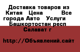 Доставка товаров из Китая › Цена ­ 100 - Все города Авто » Услуги   . Башкортостан респ.,Салават г.